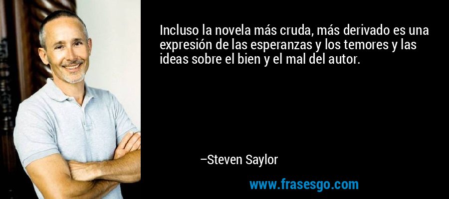 Incluso la novela más cruda, más derivado es una expresión de las esperanzas y los temores y las ideas sobre el bien y el mal del autor. – Steven Saylor