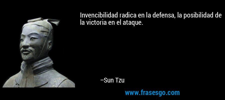 Invencibilidad radica en la defensa, la posibilidad de la victoria en el ataque. – Sun Tzu