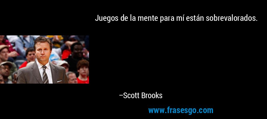 Juegos de la mente para mí están sobrevalorados. – Scott Brooks