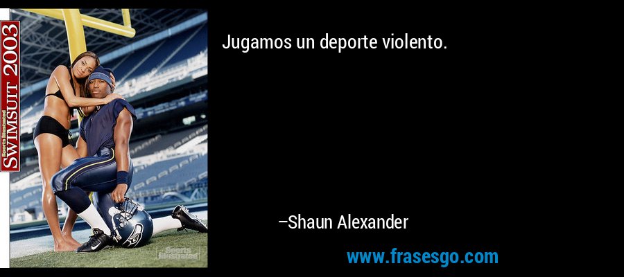 Jugamos un deporte violento. – Shaun Alexander