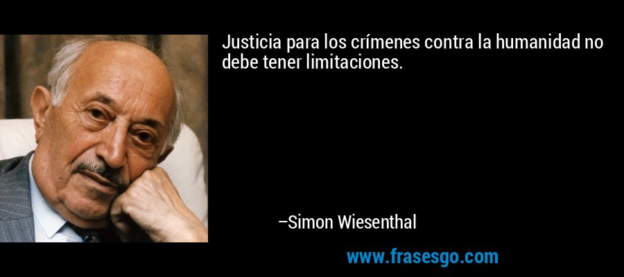 Justicia para los crímenes contra la humanidad no debe tener limitaciones. – Simon Wiesenthal