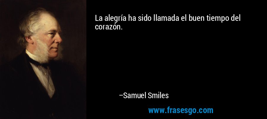 La alegría ha sido llamada el buen tiempo del corazón. – Samuel Smiles