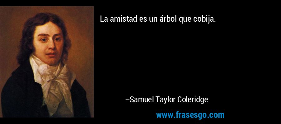 La amistad es un árbol que cobija. – Samuel Taylor Coleridge