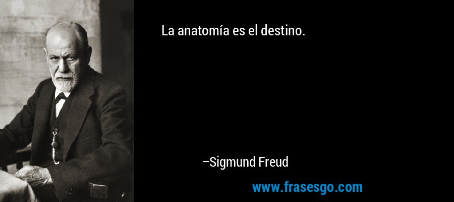 La anatomía es el destino.... - Sigmund Freud