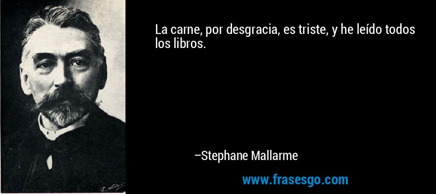 La carne, por desgracia, es triste, y he leído todos los libros. – Stephane Mallarme