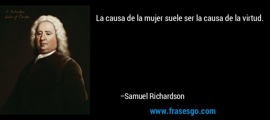La causa de la mujer suele ser la causa de la virtud. – Samuel Richardson