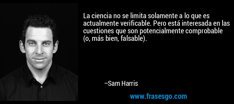 La ciencia no se limita solamente a lo que es actualmente verificable. Pero está interesada en las cuestiones que son potencialmente comprobable (o, más bien, falsable). – Sam Harris