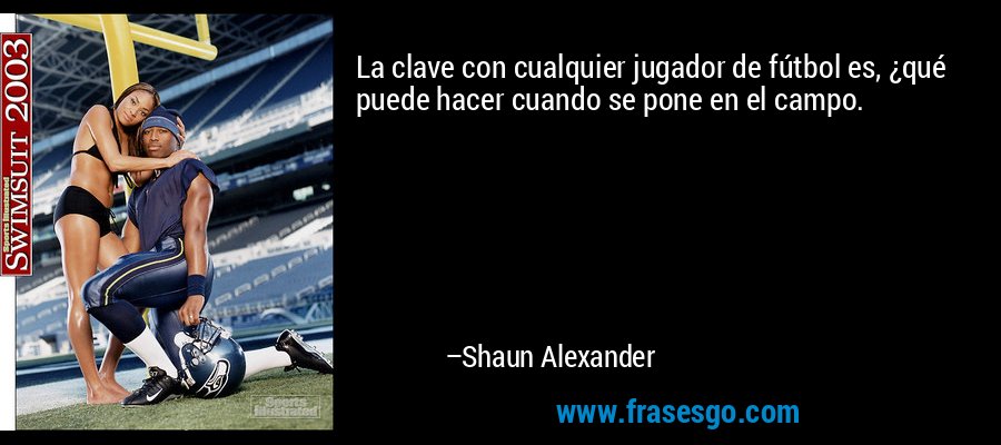 La clave con cualquier jugador de fútbol es, ¿qué puede hacer cuando se pone en el campo. – Shaun Alexander