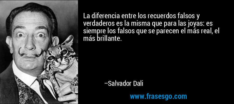 La diferencia entre los recuerdos falsos y verdaderos es la misma que para las joyas: es siempre los falsos que se parecen el más real, el más brillante. – Salvador Dali