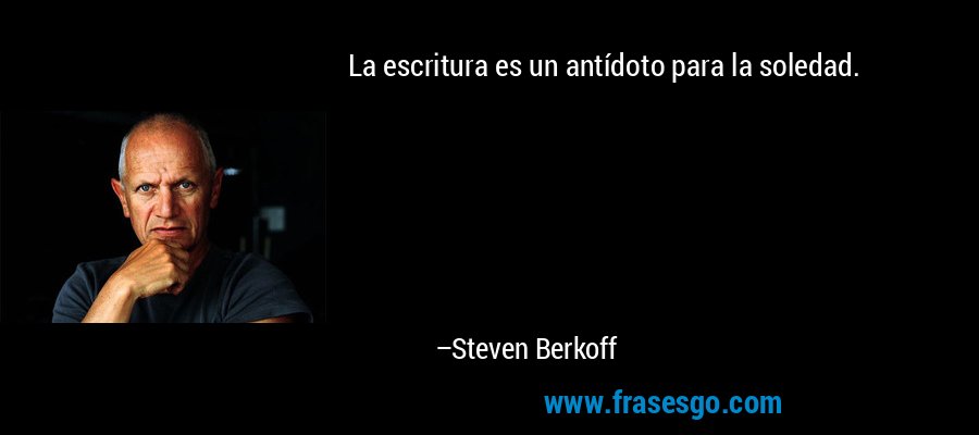 La escritura es un antídoto para la soledad. – Steven Berkoff