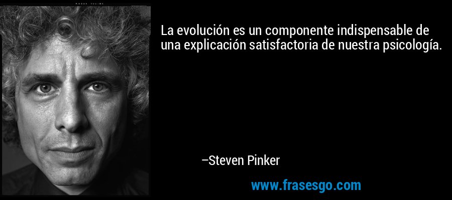 La evolución es un componente indispensable de una explicación satisfactoria de nuestra psicología. – Steven Pinker