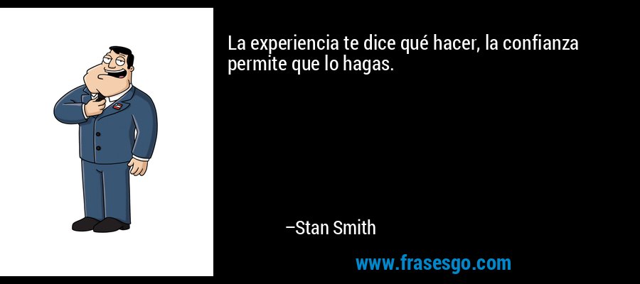 La experiencia te dice qué hacer, la confianza permite que lo hagas. – Stan Smith