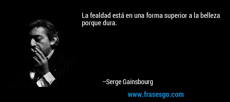La fealdad está en una forma superior a la belleza porque dura. – Serge Gainsbourg
