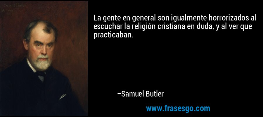 La gente en general son igualmente horrorizados al escuchar la religión cristiana en duda, y al ver que practicaban. – Samuel Butler