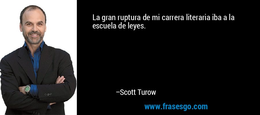 La gran ruptura de mi carrera literaria iba a la escuela de leyes. – Scott Turow