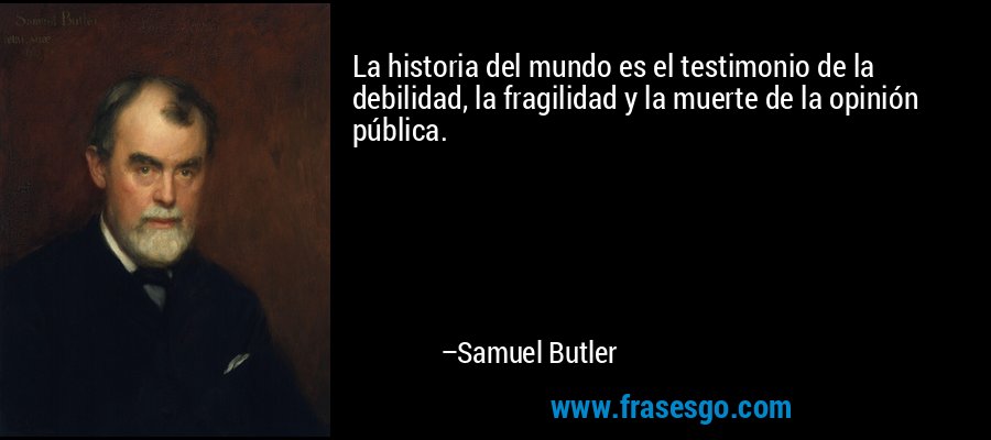 La historia del mundo es el testimonio de la debilidad, la fragilidad y la muerte de la opinión pública. – Samuel Butler