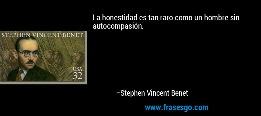 La honestidad es tan raro como un hombre sin autocompasión. – Stephen Vincent Benet