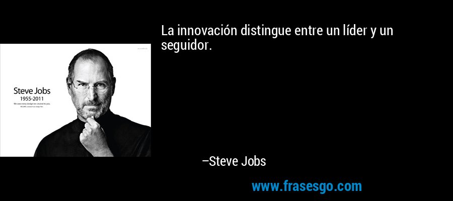 La innovación distingue entre un líder y un seguidor. – Steve Jobs