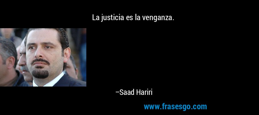La justicia es la venganza. – Saad Hariri
