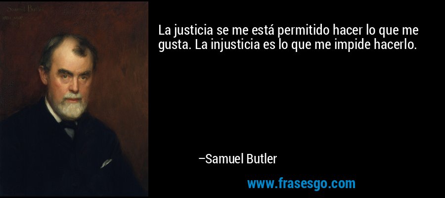 La justicia se me está permitido hacer lo que me gusta. La injusticia es lo que me impide hacerlo. – Samuel Butler