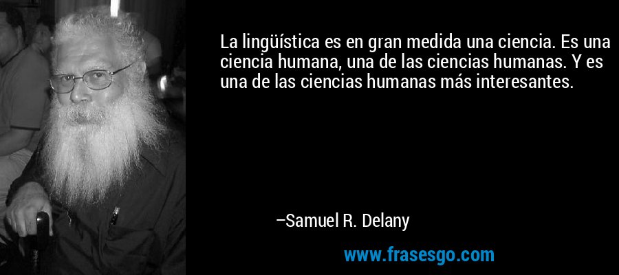 La lingüística es en gran medida una ciencia. Es una ciencia humana, una de las ciencias humanas. Y es una de las ciencias humanas más interesantes. – Samuel R. Delany