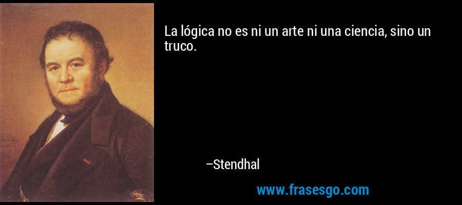 La lógica no es ni un arte ni una ciencia, sino un truco. – Stendhal