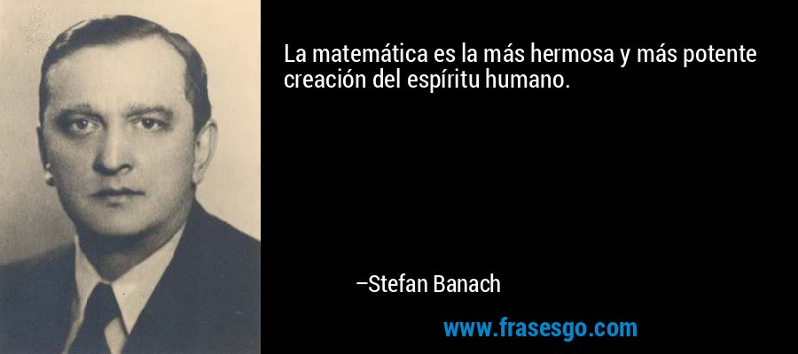 La matemática es la más hermosa y más potente creación del espíritu humano. – Stefan Banach