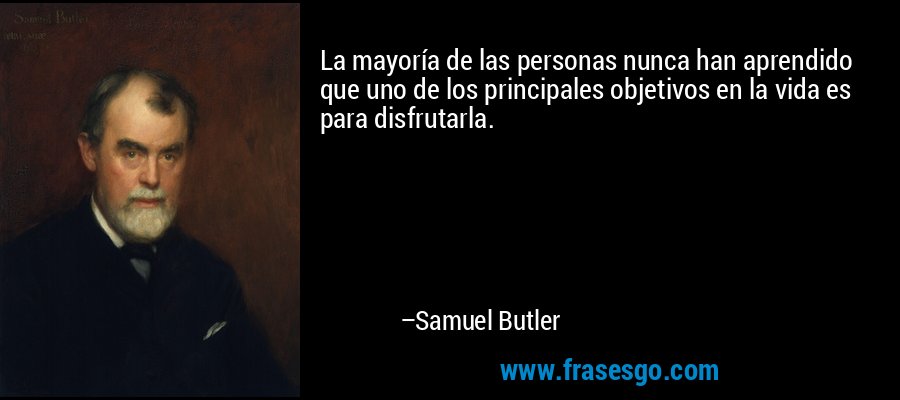 La mayoría de las personas nunca han aprendido que uno de los principales objetivos en la vida es para disfrutarla. – Samuel Butler