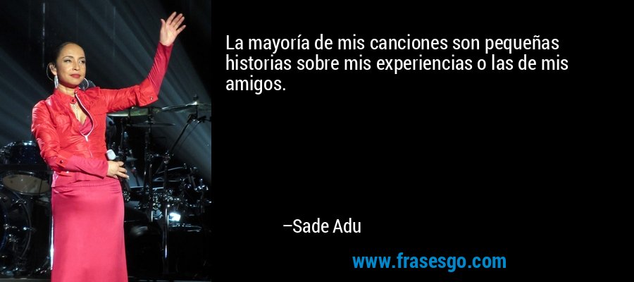 La mayoría de mis canciones son pequeñas historias sobre mis experiencias o las de mis amigos. – Sade Adu