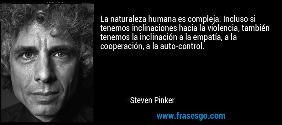 La naturaleza humana es compleja. Incluso si tenemos inclinaciones hacia la violencia, también tenemos la inclinación a la empatía, a la cooperación, a la auto-control. – Steven Pinker