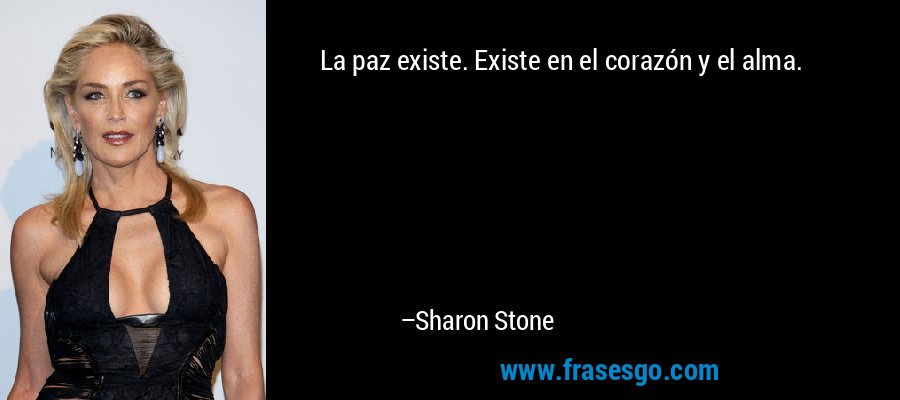 La paz existe. Existe en el corazón y el alma. – Sharon Stone