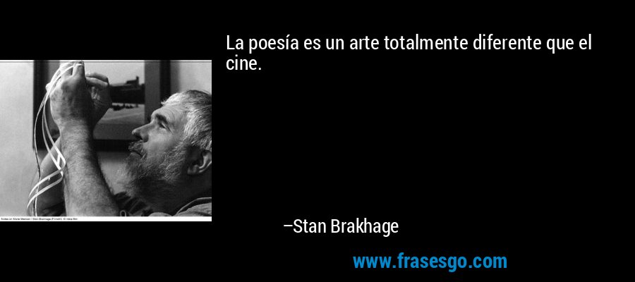 La poesía es un arte totalmente diferente que el cine. – Stan Brakhage