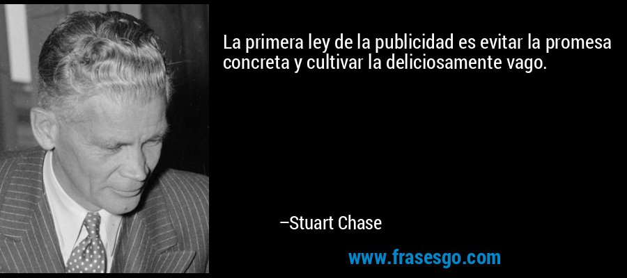 La primera ley de la publicidad es evitar la promesa concreta y cultivar la deliciosamente vago. – Stuart Chase