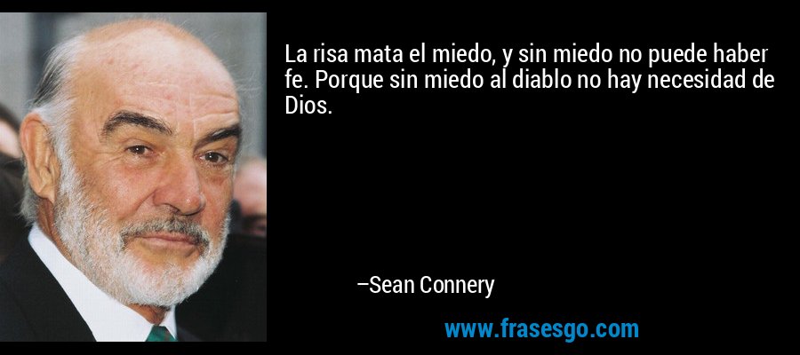 La risa mata el miedo, y sin miedo no puede haber fe. Porque sin miedo al diablo no hay necesidad de Dios. – Sean Connery