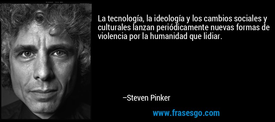 La tecnología, la ideología y los cambios sociales y culturales lanzan periódicamente nuevas formas de violencia por la humanidad que lidiar. – Steven Pinker