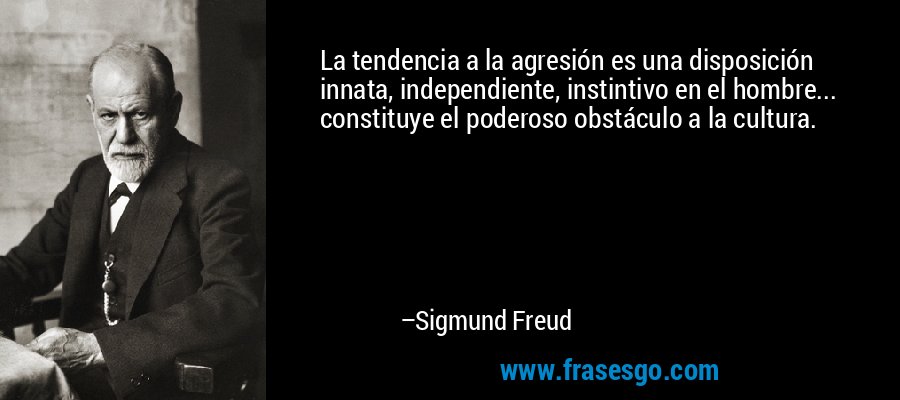 La tendencia a la agresión es una disposición innata, independiente, instintivo en el hombre... constituye el poderoso obstáculo a la cultura. – Sigmund Freud