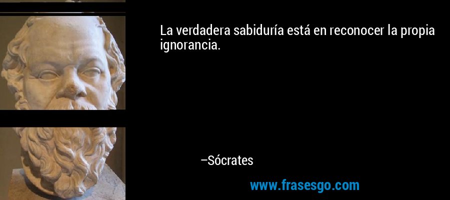 La verdadera sabiduría está en reconocer la propia ignorancia. – Sócrates