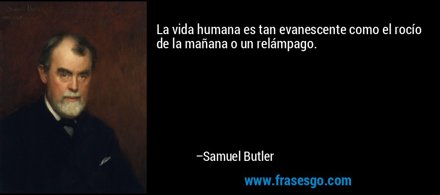 La vida humana es tan evanescente como el rocío de la mañana o un relámpago. – Samuel Butler