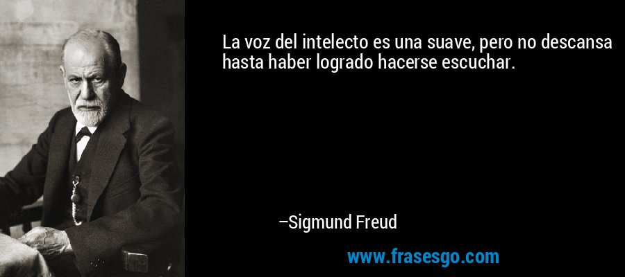 La voz del intelecto es una suave, pero no descansa hasta haber logrado hacerse escuchar. – Sigmund Freud