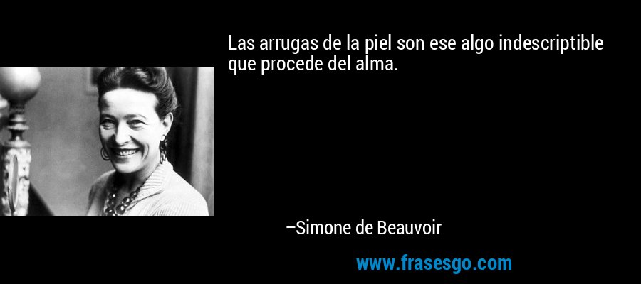 Las arrugas de la piel son ese algo indescriptible que procede del alma. – Simone de Beauvoir