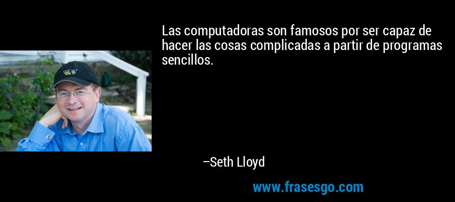 Las computadoras son famosos por ser capaz de hacer las cosas complicadas a partir de programas sencillos. – Seth Lloyd