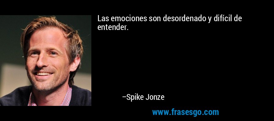 Las emociones son desordenado y difícil de entender. – Spike Jonze