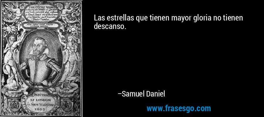 Las estrellas que tienen mayor gloria no tienen descanso. – Samuel Daniel