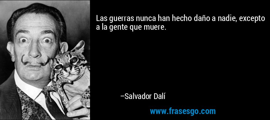 Las guerras nunca han hecho daño a nadie, excepto a la gente que muere. – Salvador Dalí