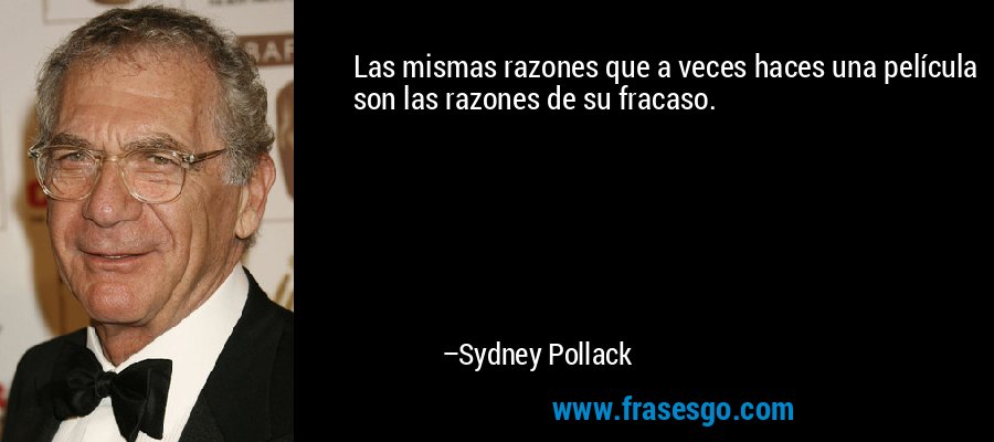 Las mismas razones que a veces haces una película son las razones de su fracaso. – Sydney Pollack