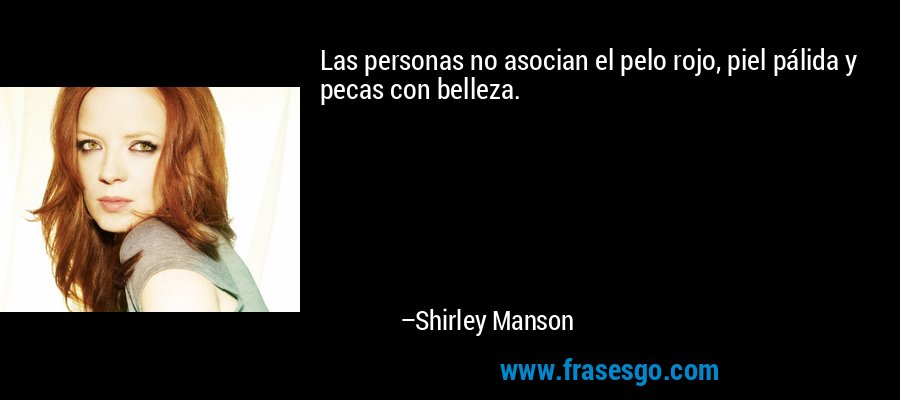 Las personas no asocian el pelo rojo, piel pálida y pecas con belleza. – Shirley Manson