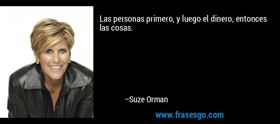 Las personas primero, y luego el dinero, entonces las cosas. – Suze Orman