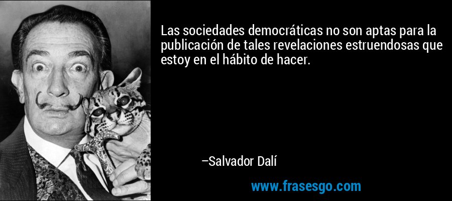 Las sociedades democráticas no son aptas para la publicación de tales revelaciones estruendosas que estoy en el hábito de hacer. – Salvador Dalí