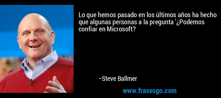Lo que hemos pasado en los últimos años ha hecho que algunas personas a la pregunta '¿Podemos confiar en Microsoft? – Steve Ballmer