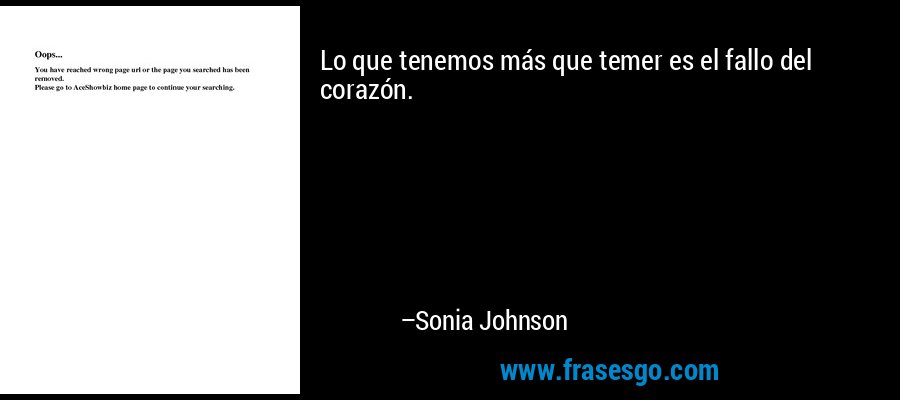 Lo que tenemos más que temer es el fallo del corazón. – Sonia Johnson